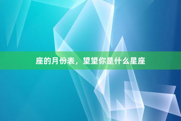 座的月份表，望望你是什么星座